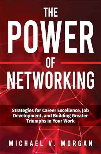 The Power of Networking: Strategies for Career Excellence, Job Development, and Building Greater Triumphs in Your Work