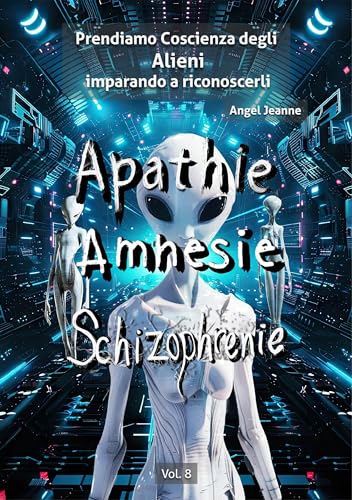 Apatìa, Amnesia, Schizofrenia - Prendiamo Coscienza degli ALIENI, imparando a riconoscerli - Vol. 8
