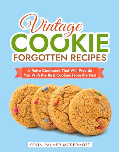 Vintage Cookie Forgotten Recipes: A Retro Cookbook That Will Provide You With the Best Cookies From the Past