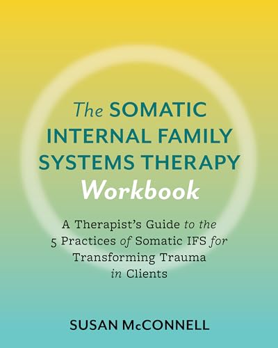The Somatic Internal Family Systems Therapy Workbook: Embodied Healing Practices to Transform Trauma--For therapists, students, clients, and groups