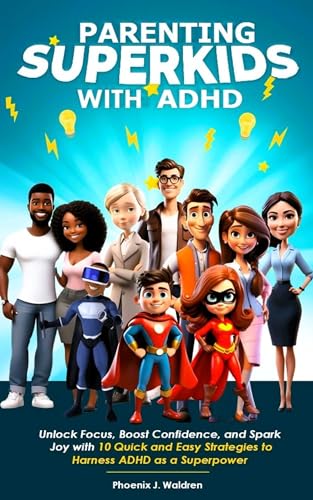 Parenting Superkids with ADHD: Unlock Focus, Boost Confidence, and Spark Joy with 10 Quick and Easy Strategies to Harness ADHD as a Superpower