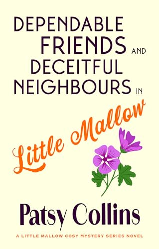 Dependable Friends and Deceitful Neighbours in Little Mallow: A Little Mallow cosy mystery