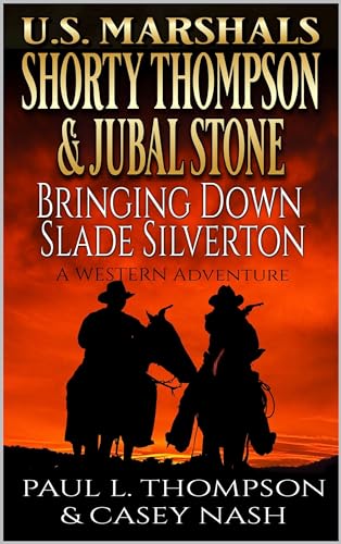U.S. Marshals Shorty Thompson & Jubal Stone: Bringing Down Slade Silverton: A Western Adventure