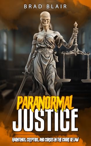 PARANORMAL JUSTICE : HAUNTINGS, CRYPTIDS, AND CURSES IN THE COURT OF LAW