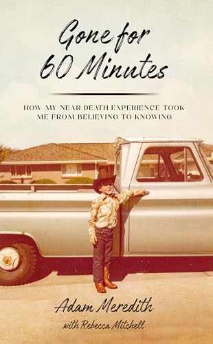 Gone for Sixty Minutes: How My Near Death Experience Took Me from Believing to Knowing