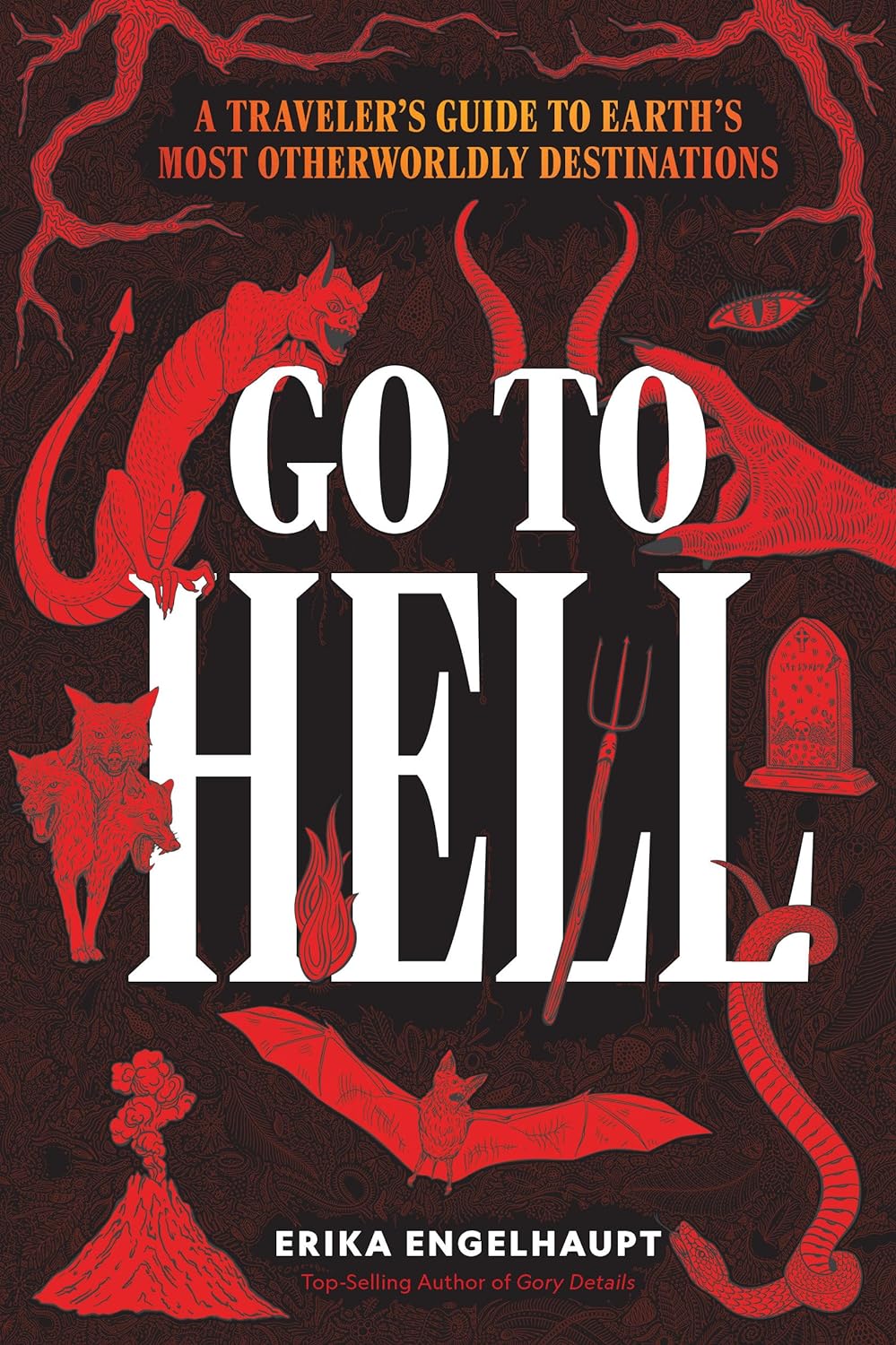 Go to Hell: A Traveler's Guide to Earth's Most Otherworldly Destinations