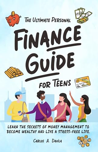 THE ULTIMATE PERSONAL FINANCE GUIDE FOR TEENS: LEARN THE SECRETS OF MONEY MANAGEMENT TO BECOME WEALTHY AND LIVE A STRESS - FREE LIFE