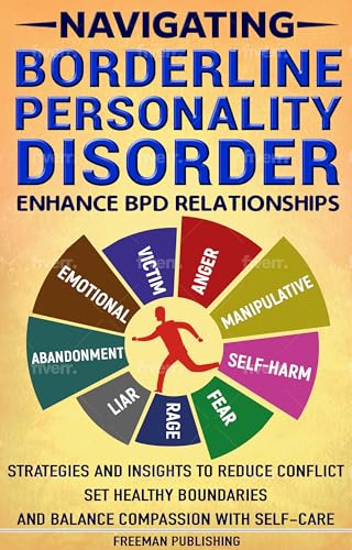 Navigating Borderline Personality Disorder: Enhance BPD Relationships - Strategies and Insights to Reduce Conflict, Set Healthy Boundaries and Balance Compassion with Self-Care