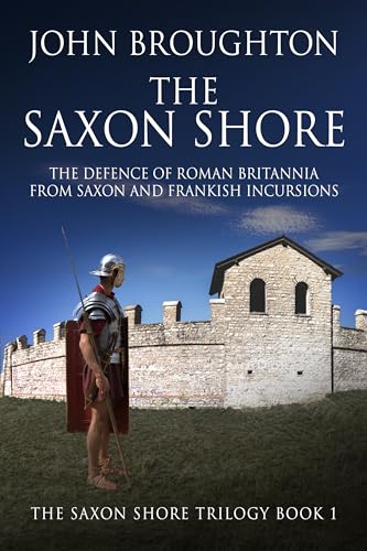 The Saxon Shore: The Defence Of Roman Britannia From Saxon And Frankish Incursions