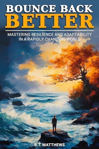 Bounce Back Better: Mastering Resilience and Adaptability in a Rapidly Changing World