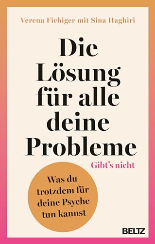 Die Lösung für alle deine Probleme: Gibt's nicht: Was du trotzdem für deine Psyche tun kannst