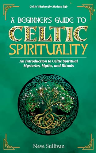 A Beginner's Guide to Celtic Spirituality: An Introduction to Celtic Spiritual Mysteries, Myths, and Rituals