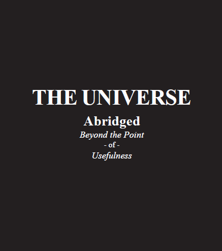 The Universe: Abridged Beyond the Point of Usefulness