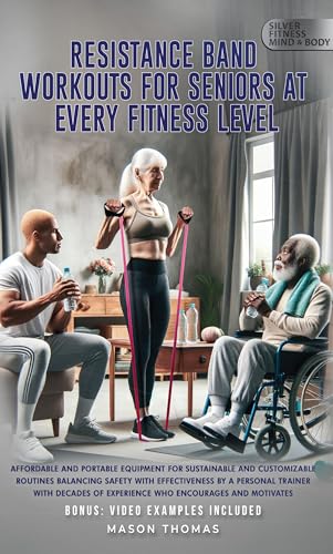 Resistance Band Workouts for Seniors at Every Fitness Level: Affordable and Portable Equipment for Sustainable and Customizable Routines That Balance Safety ... Health, and Mobility for Life After 60)