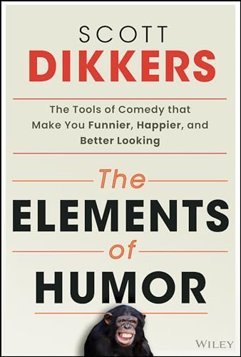 The Elements of Humor: The Tools of Comedy that Make You Funnier, Happier, and Better Looking