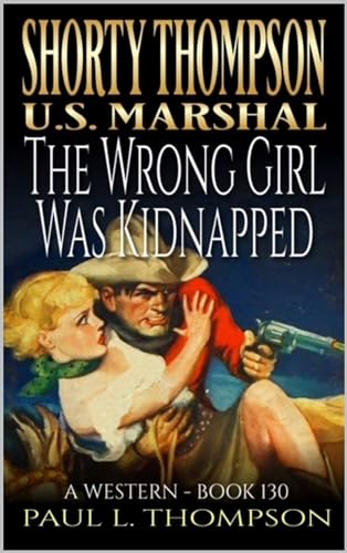 Shorty Thompson: U.S. Marshal: The Wrong Girl Was Kidnapped: A Western Adventure Novel