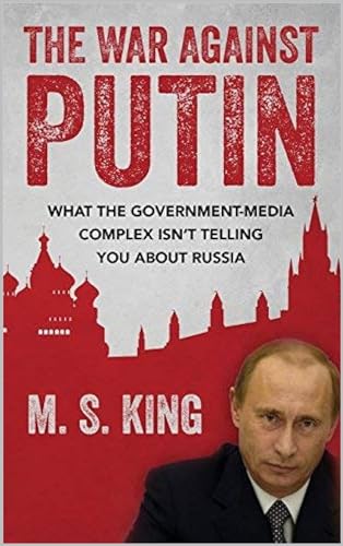 War Against Putin: What the Government-Media Complex Isn't Telling You about Russia