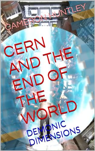 CERN AND THE END OF THE WORLD: DEMONIC DIMENSIONS by Cameron Huntley ...