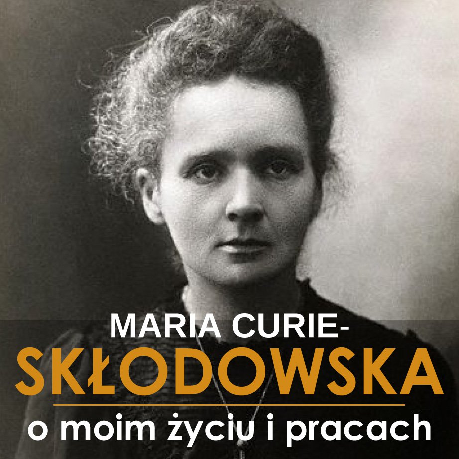 Maria Skłodowska-Curie. O moim życiu i pracach