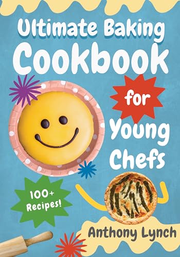 Ultimate Baking Cookbook for Young Chefs: 100+ Delicious Recipes for Aspiring Pastry Chefs and Sweet Tooths