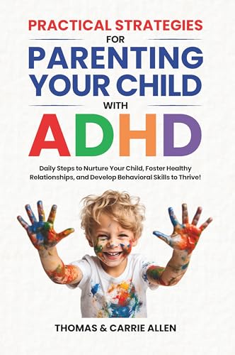 Practical Strategies for Parenting Your Child with ADHD: Daily Steps to Nurture Your Child, Foster Healty Relationships, and Develop Behavioral Skills to Thrive!