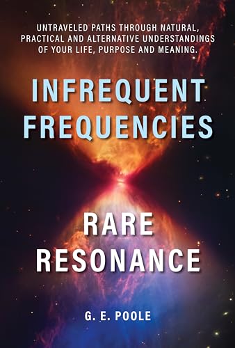 Infrequent Frequencies, Rare Resonance: Untravelled Paths Through Natural, Practical and Alternative Understandings of Your Life, Purpose and Meaning