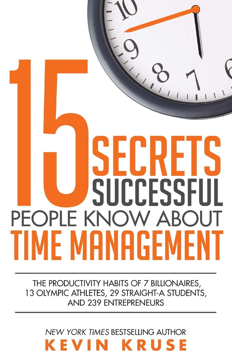 15 secrets successful people know about time management: the productivity habits of 7 billionaires, 13 olympic athletes, 29 straight-a students, and 239 entrepreneurs