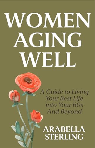 Women Aging Well: A Guide to Living Your Best Life Into Your 60s and Beyond
