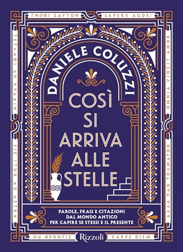 Così si arriva alle stelle. Parole, frasi e citazioni dal mondo antico per capire se stessi e il presente