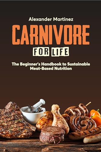 Carnivore for Life: The Beginner's Handbook to Sustainable Meat-Based Nutrition