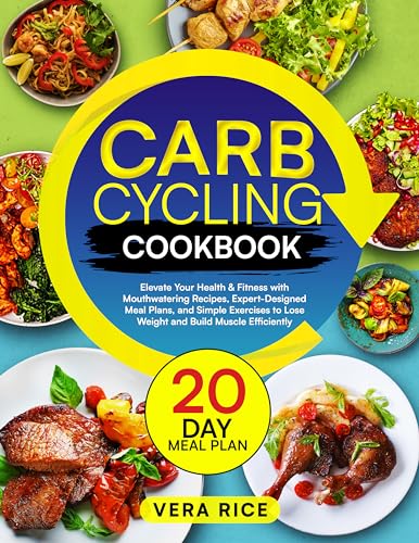 Carb Cycling Cookbook: Elevate Your Health & Fitness with Mouthwatering Recipes, Expert-Designed Meal Plans, and Simple Exercises to Lose Weight and Build Muscle Efficiently