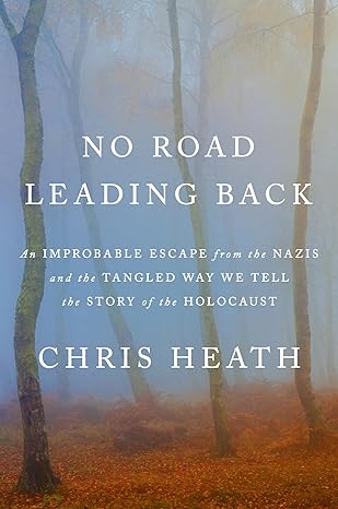 No Road Leading Back: An Improbable Escape from the Nazis and the Tangled Way We Tell the Story of theHolocaust