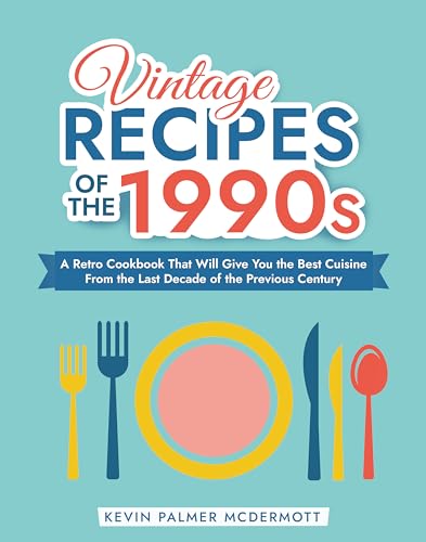 Vintage Recipes of the 1990s: A Retro Cookbook That Will Give You the Best Cuisine From the Last Decade of the Previous Century