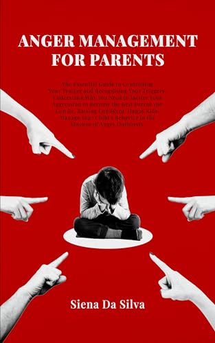 Anger Management For Parents: The Essential Guide to Controlling Your Temper and Recognizing Your Triggers. Understand Why You Need to Master Your Aggression to Become the Best Parent You Can Be..