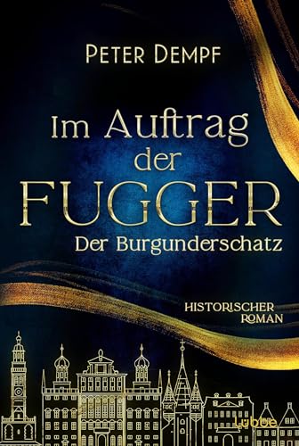 Im Auftrag der Fugger - Der Burgunderschatz: Historischer Roman. Ein abenteuerlicher Roman aus dem spätmittelalterlichen Augsburg (Historische Abenteuer um Jakob Fugger 1)