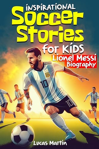 Inspirational Soccer Stories for Kids: Lionel Messi Biography Book for kids: An Inspiring Soccer Story About Resilience, Self-esteem, Hard Work, and Self-Confidence. ... Kids Ages 6 to 12