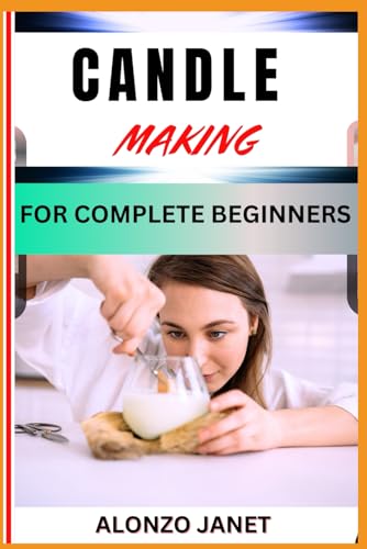 CANDLE MAKING FOR COMPLETE BEGINNERS: Complete Procedural Guide On How ...