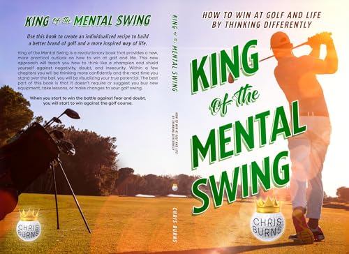King Of The Mental Swing: How To Win At Golf And Life By Thinking Differently