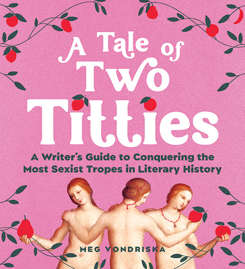 A Tale of Two Titties: A Writer’s Guide to Conquering the Most Sexist Tropes in Literary History