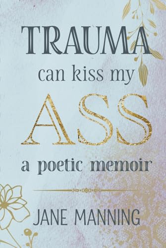 Trauma Can Kiss My Ass: A Poetic Memoir