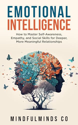 Emotional Intelligence: How To Master Self-Awareness, Empathy, and Social Skills for Deeper, More Meaningful Relationships