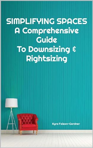 Simplifying Spaces: A Comprehensive Guide For Downsizing & Rightsizing: Guide with steps for moving & Downsizing. Organizing living space,Thriving in retirement, retirement living