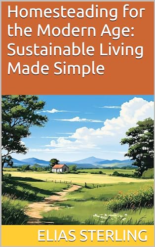 Homesteading for the Modern Age: Sustainable Living Made Simple by ...