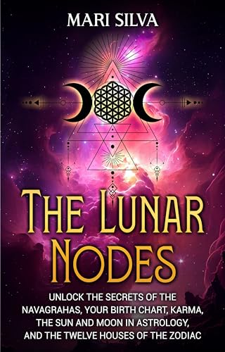 The Lunar Nodes: Unlock the Secrets of the Navagrahas, Your Birth Chart, Karma, the Sun and Moon in Astrology, and the Twelve Houses of the Zodiac