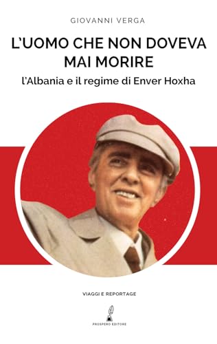 L'uomo che non doveva mai morire: L’Albania e il regime di Enver Hoxha