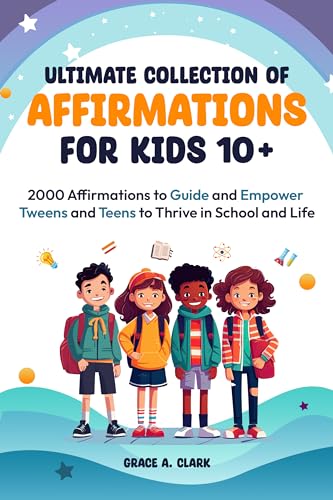 Ultimate Collection of Affirmations for Kids 10+: 2000 Affirmations to Guide and Empower Tweens and Teens to Thrive in School and Life