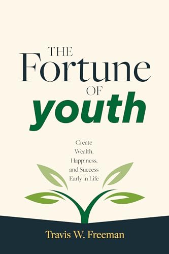The Fortune of Youth: Create Wealth, Happiness, and Success Early in Life