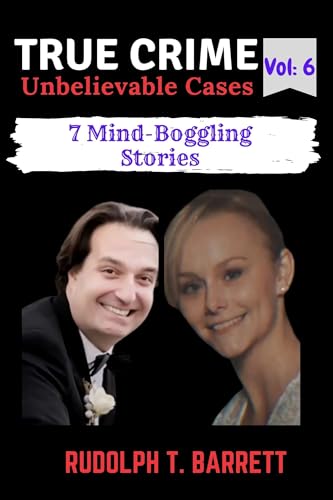 True Crime Unbelievable Cases: Vol 6: 7 Mind-Boggling Stories
