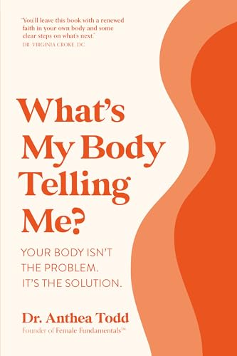 What's My Body Telling Me?: Your Body Isn't the Problem. It's the Solution.