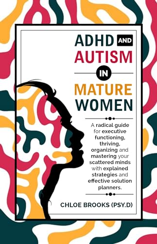 ADHD AND AUTISM IN MATURE WOMEN : A Radical Guide for Executive Functioning, Thriving, Organizing and Mastering your Scattered Minds with Explained Strategies and Effective Solution Planners